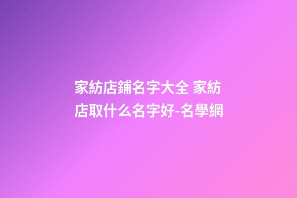 家紡店鋪名字大全 家紡店取什么名字好-名學網-第1張-店鋪起名-玄機派